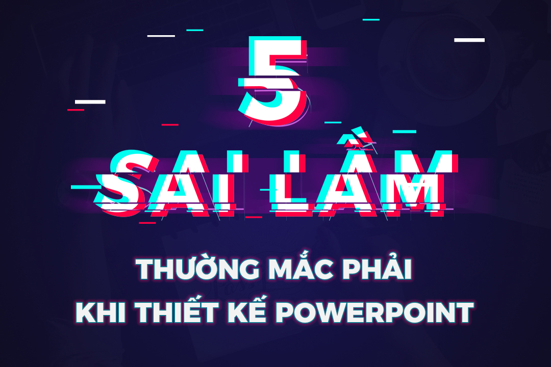 5 sai lầm thường mắc phải khi thiết kế Powerpoint